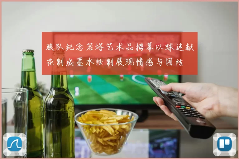 狼队纪念若塔艺术品揭幕以球迷献花制成墨水绘制展现情感与团结