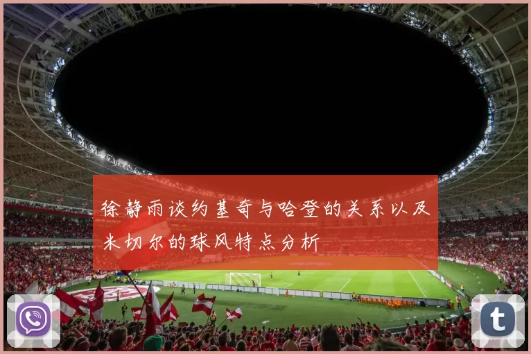 徐静雨谈约基奇与哈登的关系以及米切尔的球风特点分析