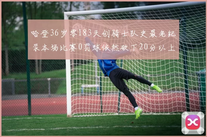 哈登36岁零183天创骑士队史最老纪录本场比赛0罚球依然砍下20分以上