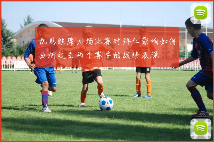 凯恩缺席九场比赛对拜仁影响如何分析过去两个赛季的战绩表现