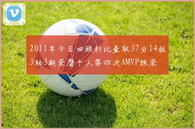 2011年今日回顾科比豪取37分14板3助3断荣膺个人第四次AMVP殊荣