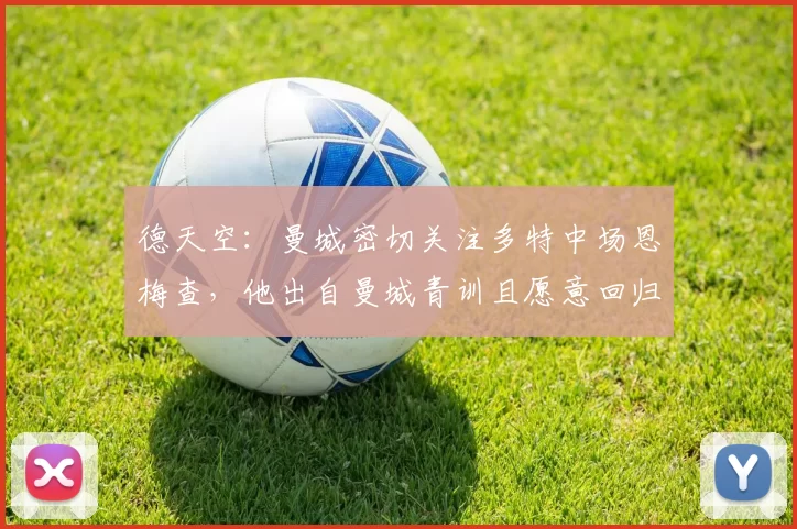 德天空：曼城密切关注多特中场恩梅查，他出自曼城青训且愿意回归