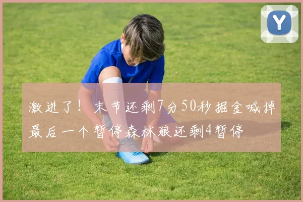 激进了！末节还剩7分50秒掘金喊掉最后一个暂停森林狼还剩4暂停