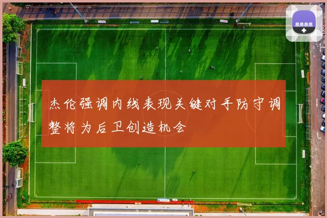 杰伦强调内线表现关键对手防守调整将为后卫创造机会