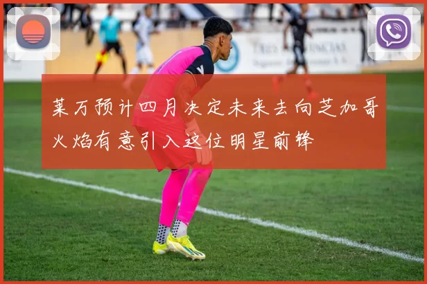莱万预计四月决定未来去向芝加哥火焰有意引入这位明星前锋